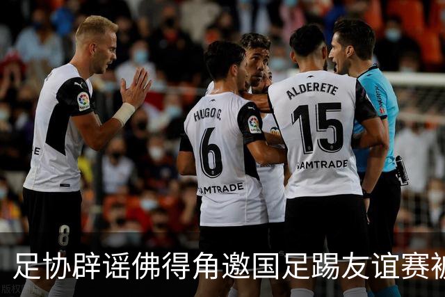 足协辟谣佛得角邀国足踢友谊赛被拒：暂未收到对方书面函件
